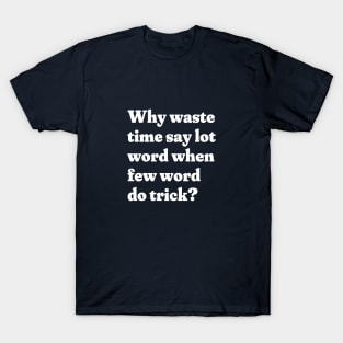 Why waste time say lot word when few word do trick? T-Shirt